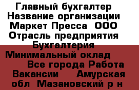 Главный бухгалтер › Название организации ­ Маркет-Пресса, ООО › Отрасль предприятия ­ Бухгалтерия › Минимальный оклад ­ 35 000 - Все города Работа » Вакансии   . Амурская обл.,Мазановский р-н